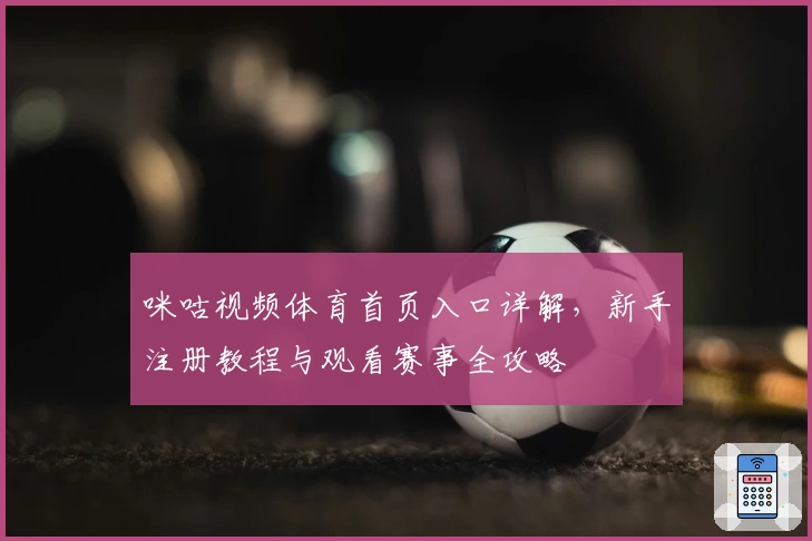 咪咕视频体育首页入口详解，新手注册教程与观看赛事全攻略
