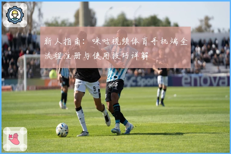 新人指南：咪咕视频体育手机端全流程注册与使用技巧详解