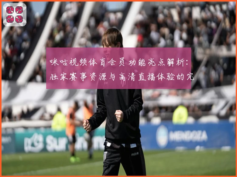 咪咕视频体育会员功能亮点解析：独家赛事资源与高清直播体验的完美结合