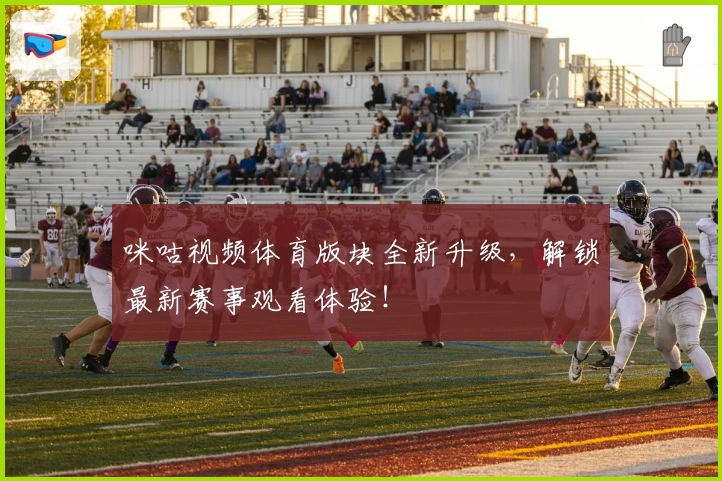 咪咕视频体育版块全新升级，解锁最新赛事观看体验！
