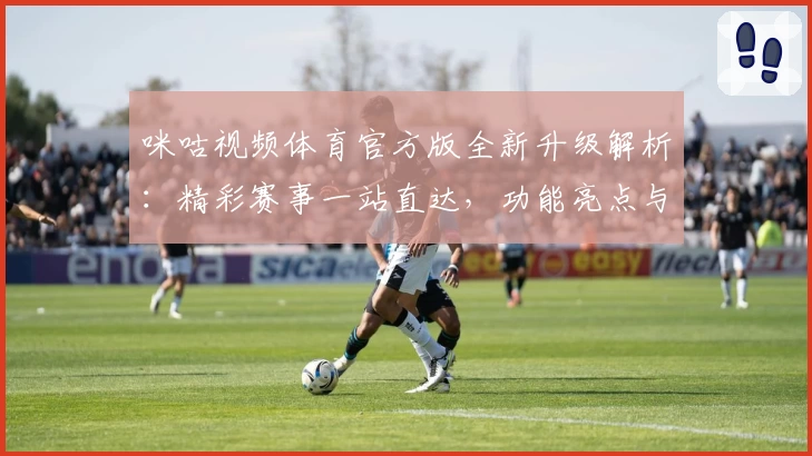 咪咕视频体育官方版全新升级解析：精彩赛事一站直达，功能亮点与使用体验深度测评