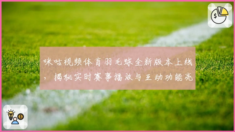 咪咕视频体育羽毛球全新版本上线，揭秘实时赛事播放与互动功能亮点