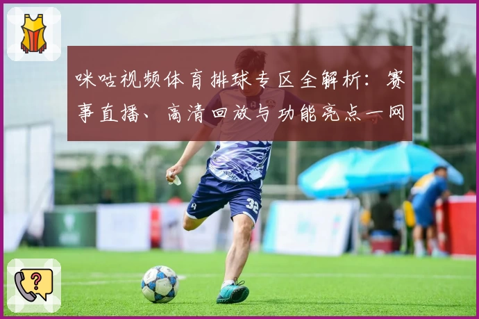 咪咕视频体育排球专区全解析：赛事直播、高清回放与功能亮点一网打尽