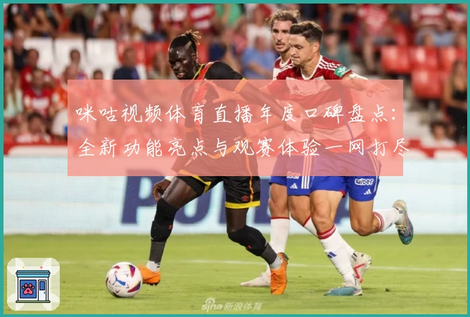 咪咕视频体育直播年度口碑盘点：全新功能亮点与观赛体验一网打尽