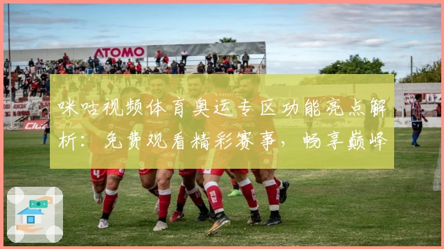咪咕视频体育奥运专区功能亮点解析：免费观看精彩赛事，畅享巅峰体验