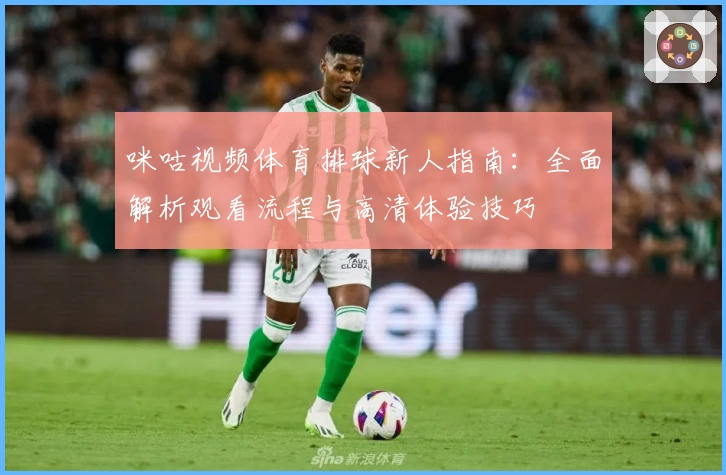 咪咕视频体育排球新人指南：全面解析观看流程与高清体验技巧