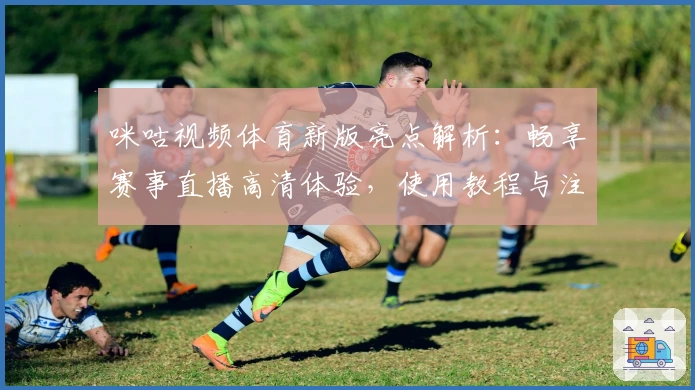 咪咕视频体育新版亮点解析：畅享赛事直播高清体验，使用教程与注册流程详解