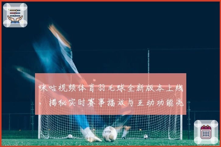 咪咕视频体育羽毛球全新版本上线，揭秘实时赛事播放与互动功能亮点