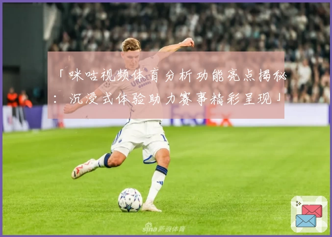 「咪咕视频体育分析功能亮点揭秘：沉浸式体验助力赛事精彩呈现」