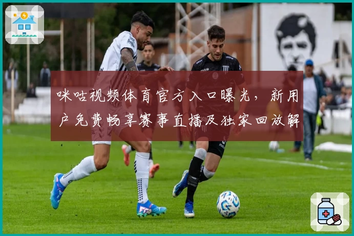 咪咕视频体育官方入口曝光，新用户免费畅享赛事直播及独家回放解锁教程