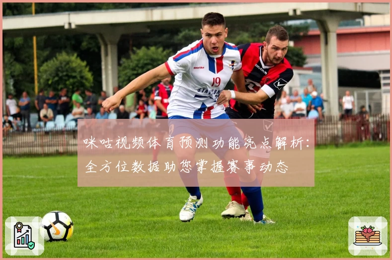 咪咕视频体育预测功能亮点解析：全方位数据助您掌握赛事动态