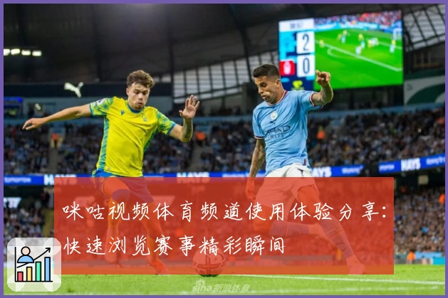 咪咕视频体育频道使用体验分享：快速浏览赛事精彩瞬间