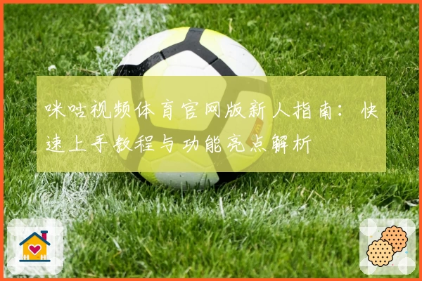 咪咕视频体育官网版新人指南：快速上手教程与功能亮点解析