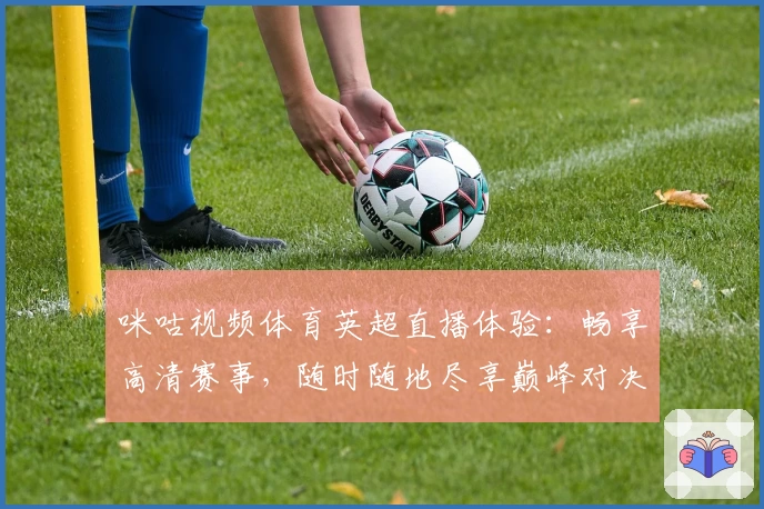 咪咕视频体育英超直播体验：畅享高清赛事，随时随地尽享巅峰对决