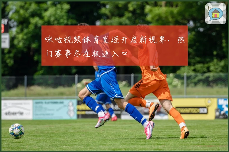 咪咕视频体育直连开启新视界，热门赛事尽在极速入口