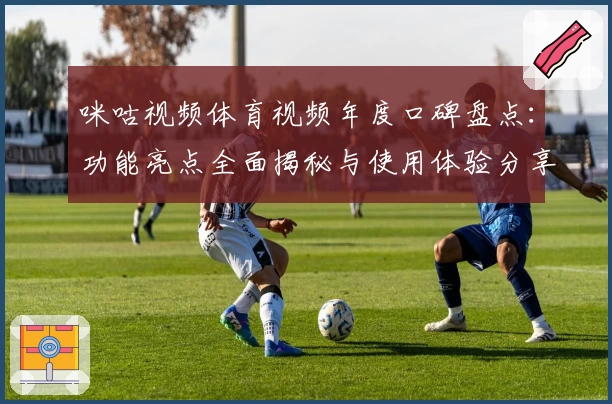 咪咕视频体育视频年度口碑盘点：功能亮点全面揭秘与使用体验分享