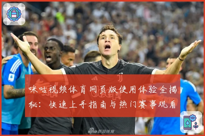 咪咕视频体育网页版使用体验全揭秘：快速上手指南与热门赛事观看技巧分析