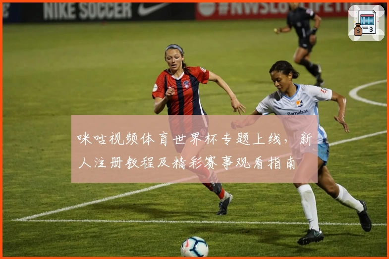 咪咕视频体育世界杯专题上线，新人注册教程及精彩赛事观看指南