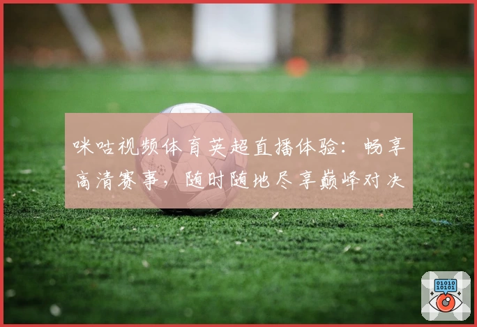 咪咕视频体育英超直播体验：畅享高清赛事，随时随地尽享巅峰对决