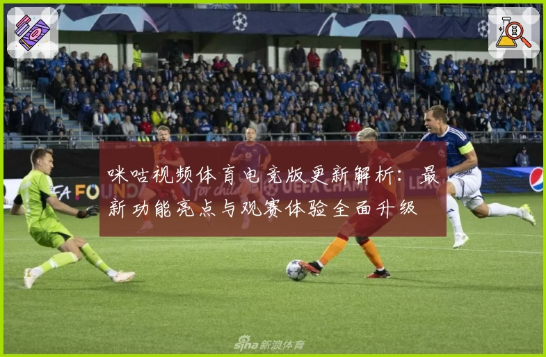 咪咕视频体育电竞版更新解析：最新功能亮点与观赛体验全面升级