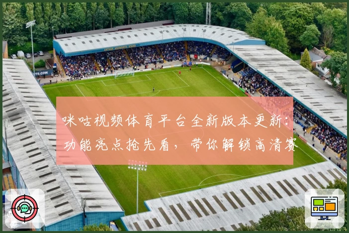 咪咕视频体育平台全新版本更新：功能亮点抢先看，带你解锁高清赛事观看新体验