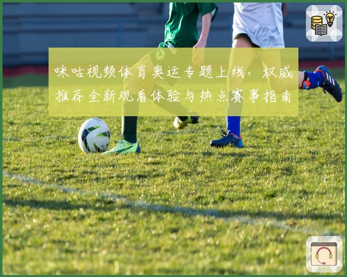 咪咕视频体育奥运专题上线，权威推荐全新观看体验与热点赛事指南