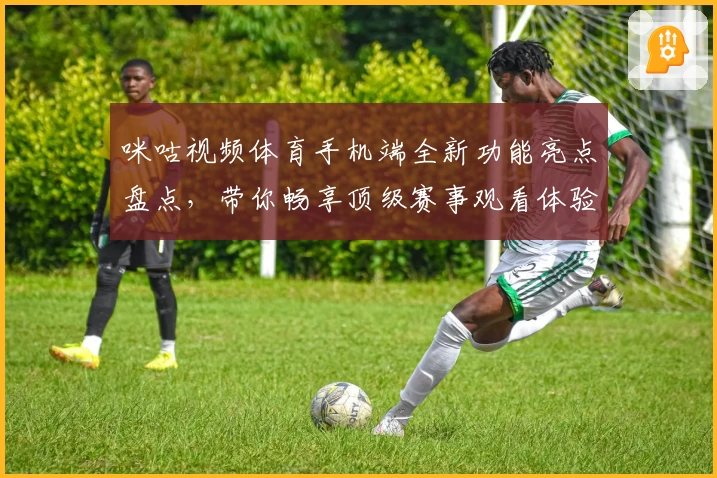 咪咕视频体育手机端全新功能亮点盘点，带你畅享顶级赛事观看体验