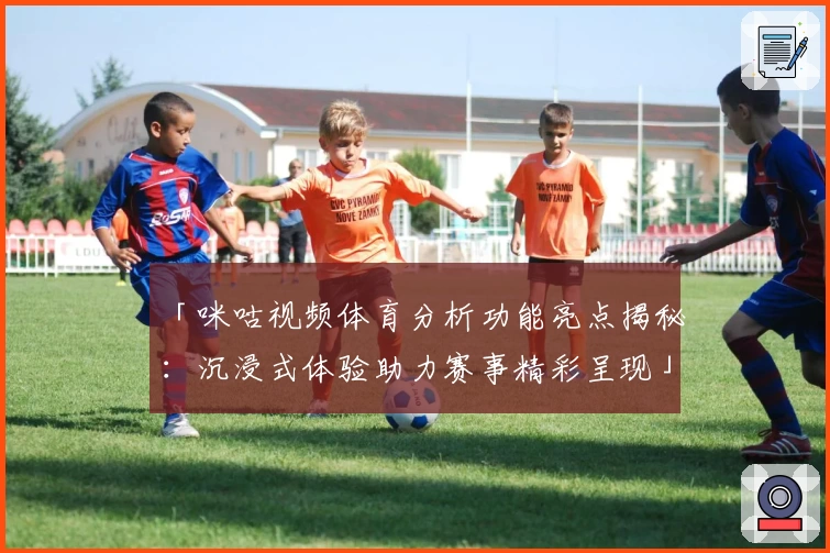 「咪咕视频体育分析功能亮点揭秘:沉浸式体验助力赛事精彩呈现」