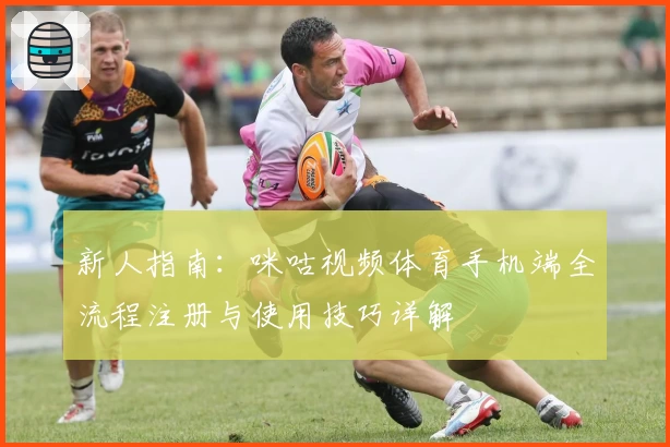 新人指南:咪咕视频体育手机端全流程注册与使用技巧详解