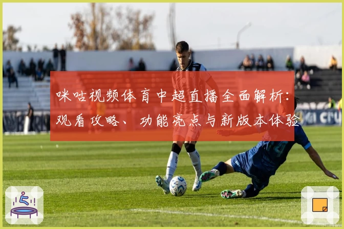 咪咕视频体育中超直播全面解析：观看攻略、功能亮点与新版本体验