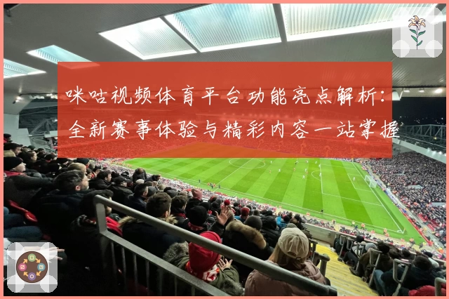 咪咕视频体育平台功能亮点解析：全新赛事体验与精彩内容一站掌握