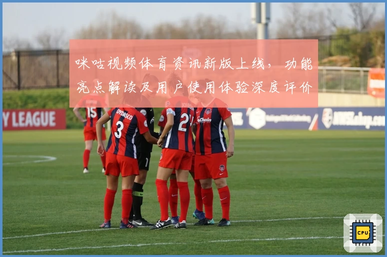 咪咕视频体育资讯新版上线，功能亮点解读及用户使用体验深度评价