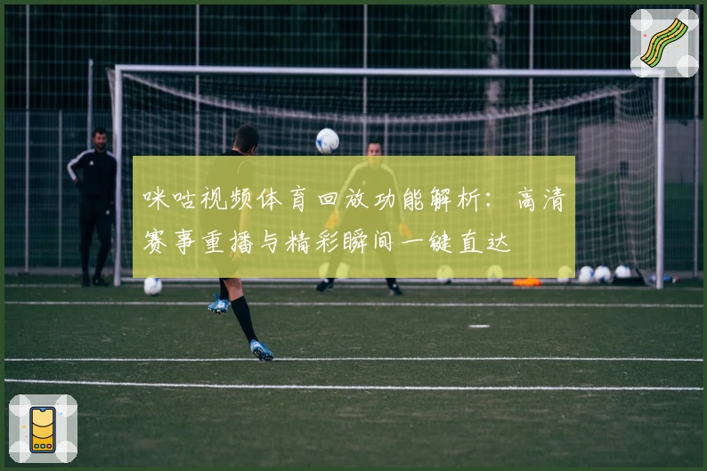 咪咕视频体育回放功能解析：高清赛事重播与精彩瞬间一键直达
