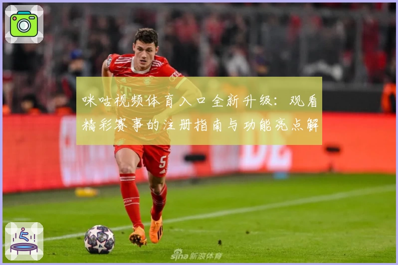 咪咕视频体育入口全新升级：观看精彩赛事的注册指南与功能亮点解析