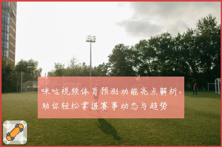 咪咕视频体育预测功能亮点解析，助你轻松掌握赛事动态与趋势