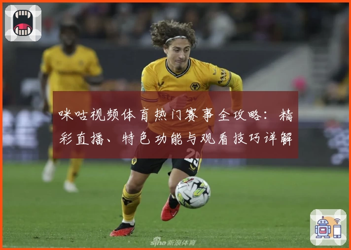 咪咕视频体育热门赛事全攻略：精彩直播、特色功能与观看技巧详解
