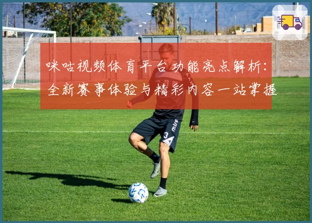 咪咕视频体育平台功能亮点解析:全新赛事体验与精彩内容一站掌握