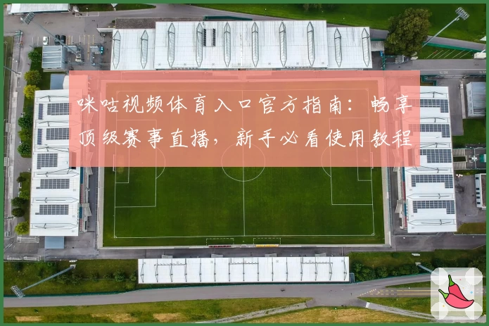 咪咕视频体育入口官方指南：畅享顶级赛事直播，新手必看使用教程