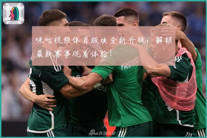 咪咕视频体育版块全新升级，解锁最新赛事观看体验！