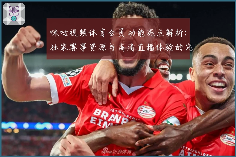 咪咕视频体育会员功能亮点解析：独家赛事资源与高清直播体验的完美结合