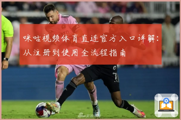 咪咕视频体育直连官方入口详解：从注册到使用全流程指南