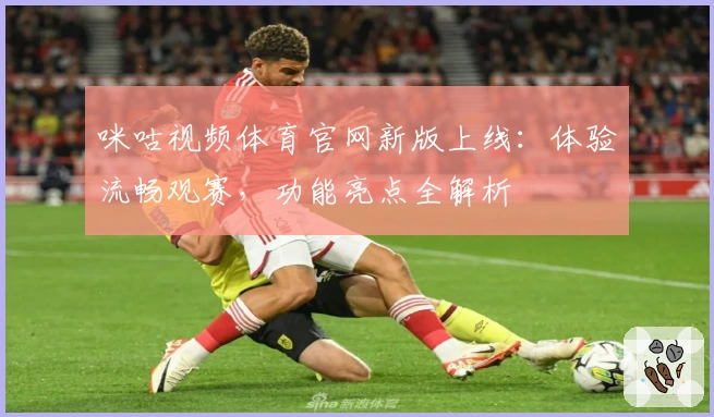 咪咕视频体育官网新版上线：体验流畅观赛，功能亮点全解析
