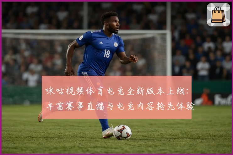 咪咕视频体育电竞全新版本上线：丰富赛事直播与电竞内容抢先体验